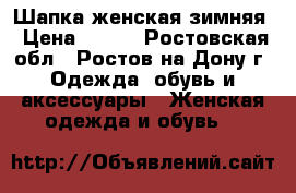 Шапка женская зимняя › Цена ­ 300 - Ростовская обл., Ростов-на-Дону г. Одежда, обувь и аксессуары » Женская одежда и обувь   